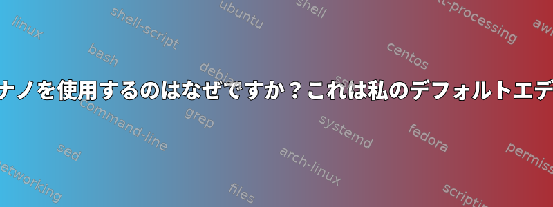 ネオマートが基本的にナノを使用するのはなぜですか？これは私のデフォルトエディタではありません。