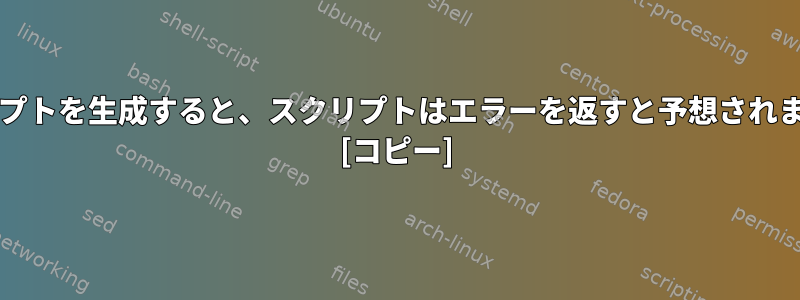 bashスクリプトを生成すると、スクリプトはエラーを返すと予想されます。なぜ？ [コピー]