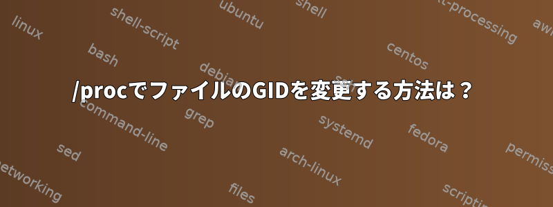 /procでファイルのGIDを変更する方法は？