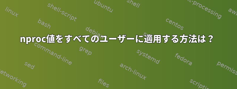 nproc値をすべてのユーザーに適用する方法は？