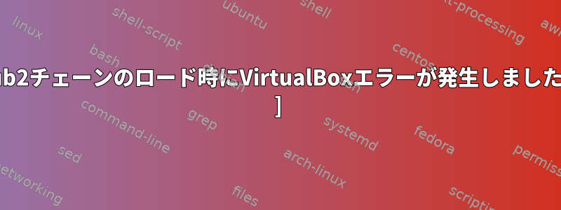 Grub2チェーンのロード時にVirtualBoxエラーが発生しました[？ ]