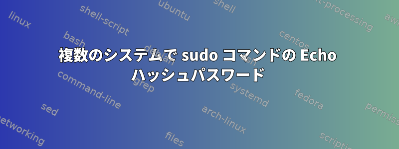 複数のシステムで sudo コマンドの Echo ハッシュパスワード