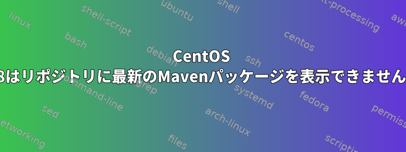 CentOS 8はリポジトリに最新のMavenパッケージを表示できません