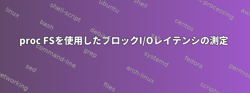 proc FSを使用したブロックI/Oレイテンシの測定