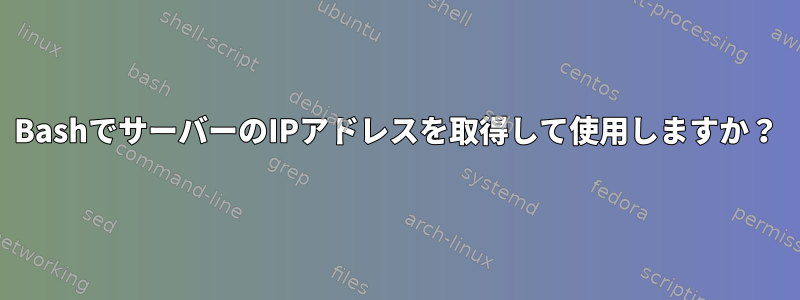 BashでサーバーのIPアドレスを取得して使用しますか？