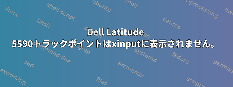 Dell Latitude 5590トラックポイントはxinputに表示されません。