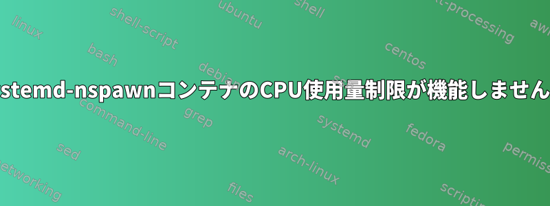 Systemd-nspawnコンテナのCPU使用量制限が機能しません。