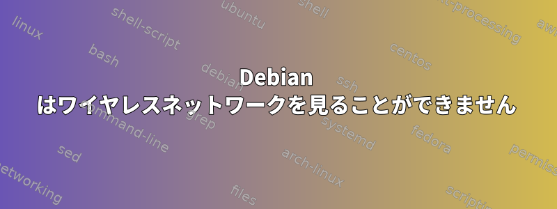 Debian はワイヤレスネットワークを見ることができません