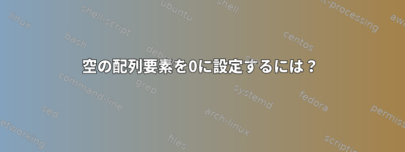 空の配列要素を0に設定するには？