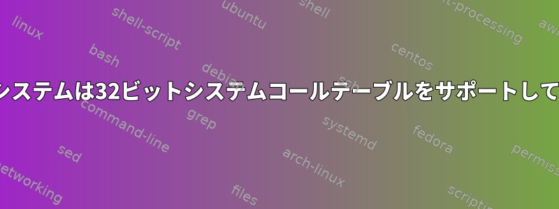 私のLinuxシステムは32ビットシステムコールテーブルをサポートしていますか？