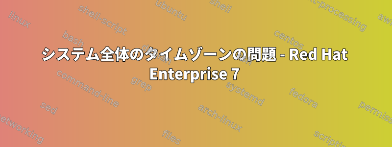 システム全体のタイムゾーンの問題 - Red Hat Enterprise 7