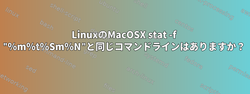 LinuxのMacOSX stat -f "％m％t％Sm％N"と同じコマンドラインはありますか？