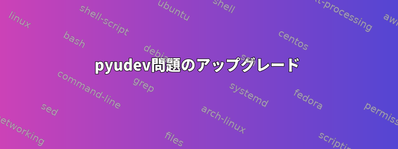 pyudev問題のアップグレード