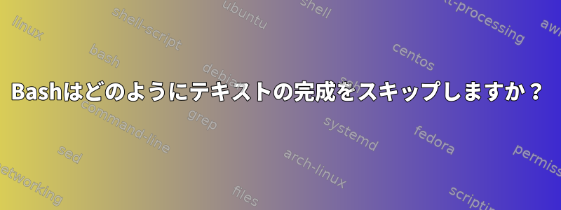 Bashはどのようにテキストの完成をスキップしますか？