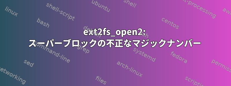 ext2fs_open2: スーパーブロックの不正なマジックナンバー