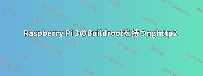 Raspberry Pi 3のBuildrootを持つnghttp2