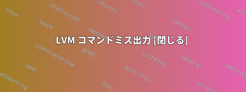 LVM コマンドミス出力 [閉じる]