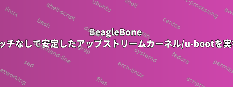 BeagleBone Blackはパッチなしで安定したアップストリームカーネル/u-bootを実行します。