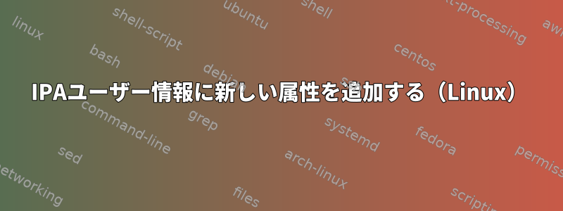 IPAユーザー情報に新しい属性を追加する（Linux）