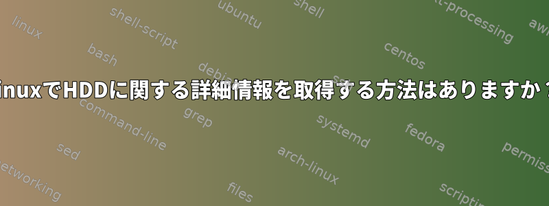 LinuxでHDDに関する詳細情報を取得する方法はありますか？