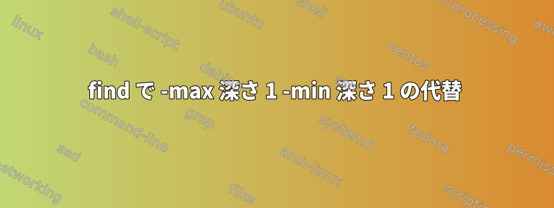 find で -max 深さ 1 -min 深さ 1 の代替