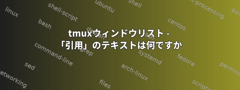 tmuxウィンドウリスト - 「引用」のテキストは何ですか