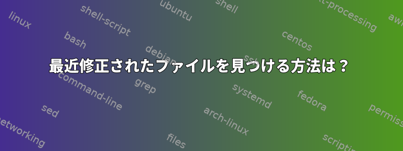 最近修正されたファイルを見つける方法は？