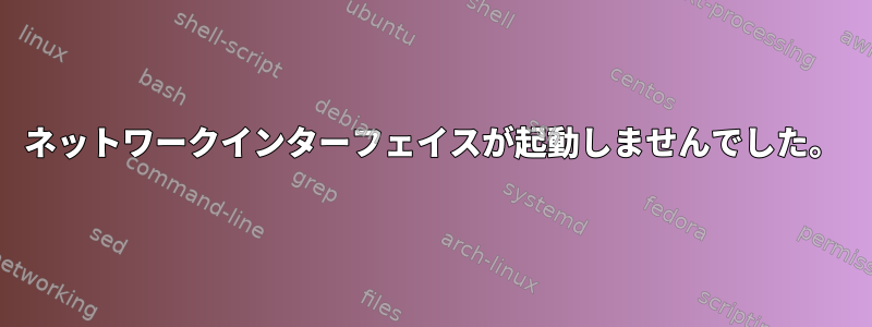 ネットワークインターフェイスが起動しませんでした。