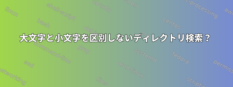 大文字と小文字を区別しないディレクトリ検索？