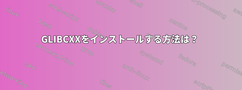 GLIBCXXをインストールする方法は？