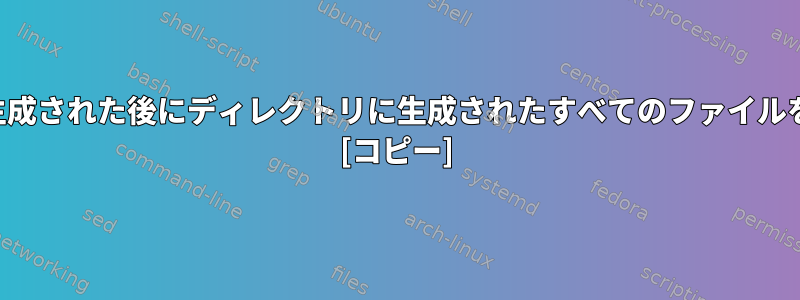 特定のファイルが生成された後にディレクトリに生成されたすべてのファイルを見つける方法は？ [コピー]