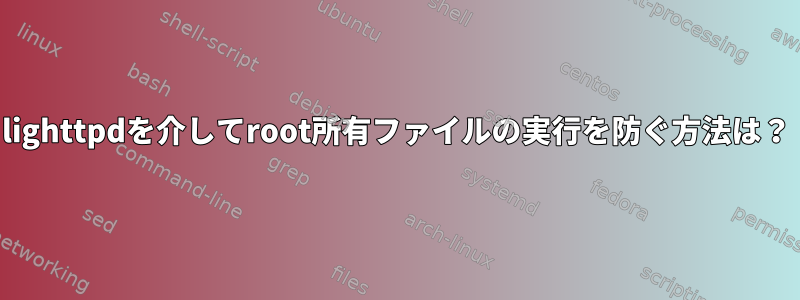 lighttpdを介してroot所有ファイルの実行を防ぐ方法は？