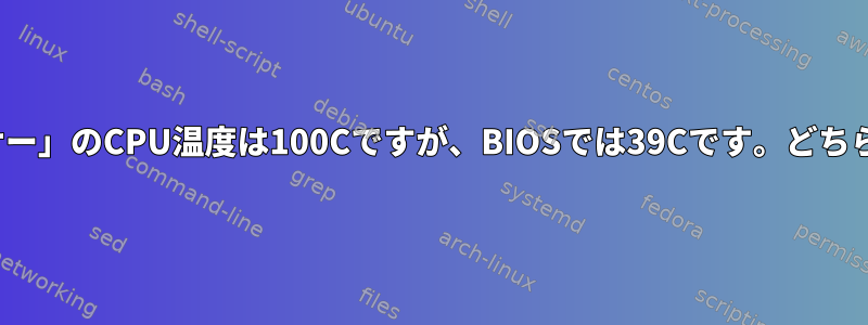 Ubuntuの「センサー」のCPU温度は100Cですが、BIOSでは39Cです。どちらが正しいですか？