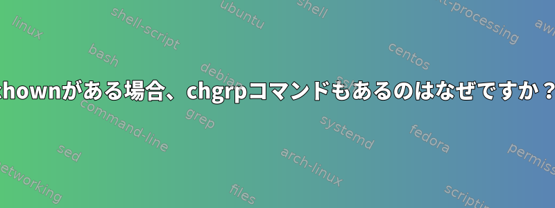 chownがある場合、chgrpコマンドもあるのはなぜですか？