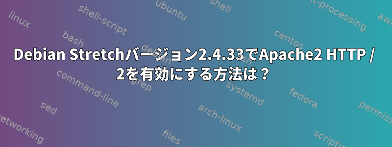 Debian Stretchバージョン2.4.33でApache2 HTTP / 2を有効にする方法は？