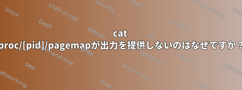 cat /proc/[pid]/pagemapが出力を提供しないのはなぜですか？