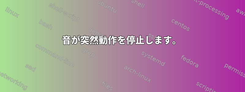 音が突然動作を停止します。