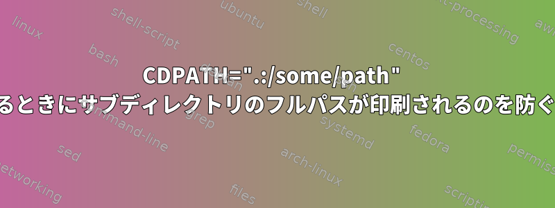 CDPATH=".:/some/path" を使用するときにサブディレクトリのフルパスが印刷されるのを防ぐ方法は？