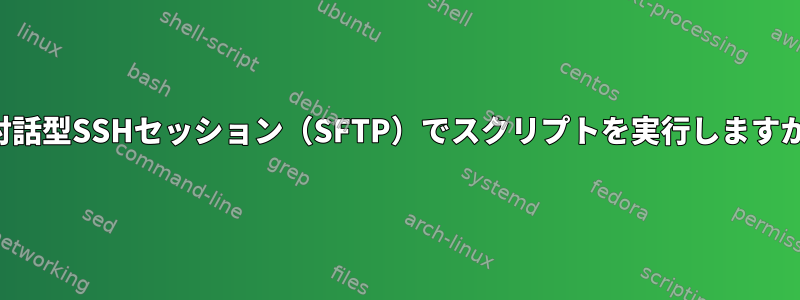 非対話型SSHセッション（SFTP）でスクリプトを実行しますか？