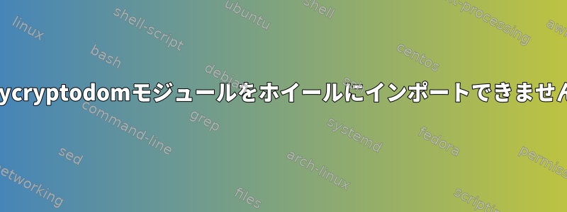 pycryptodomモジュールをホイールにインポートできません