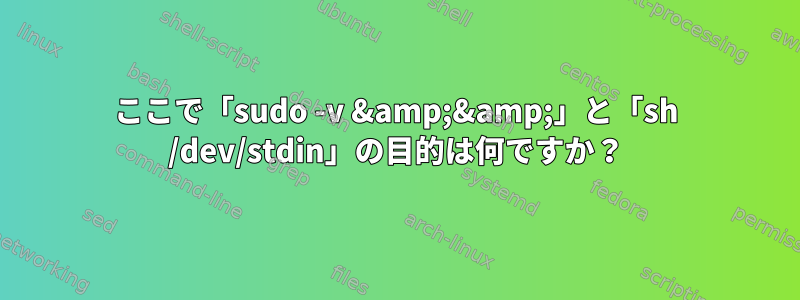 ここで「sudo -v &amp;&amp;」と「sh /dev/stdin」の目的は何ですか？