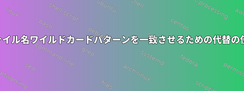 ファイル名ワイルドカードパターンを一致させるための代替の使用