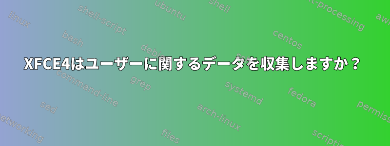 XFCE4はユーザーに関するデータを収集しますか？