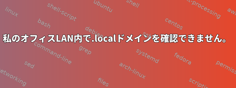 私のオフィスLAN内で.localドメインを確認できません。