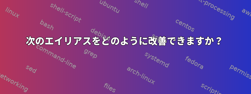 次のエイリアスをどのように改善できますか？