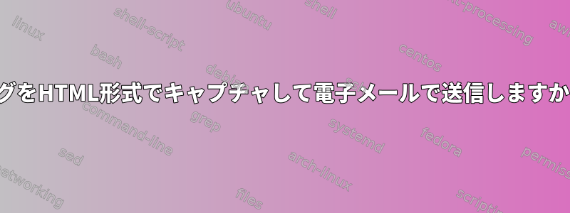 ログをHTML形式でキャプチャして電子メールで送信しますか？