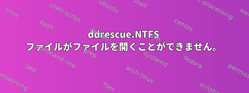 ddrescue.NTFS ファイルがファイルを開くことができません。