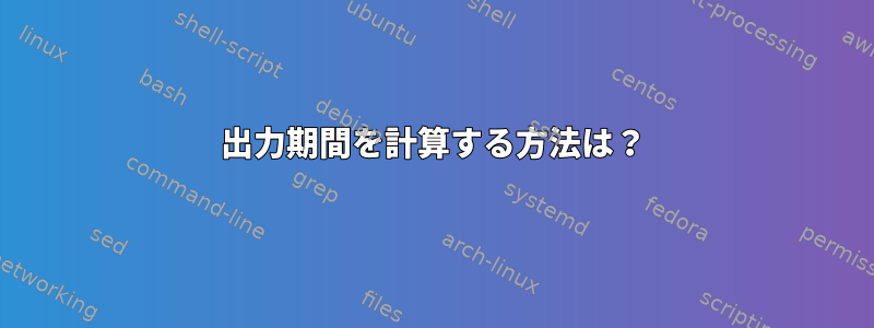 出力期間を計算する方法は？