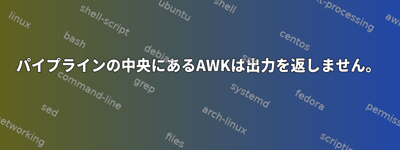 パイプラインの中央にあるAWKは出力を返しません。