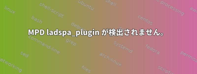 MPD ladspa_plugin が検出されません。